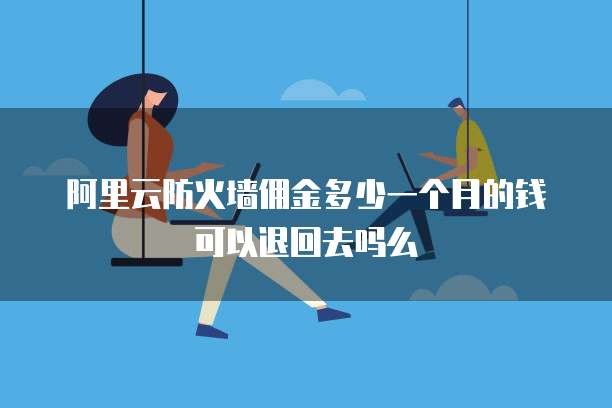 阿里云防火墙佣金多少一个月的钱可以退回去吗么