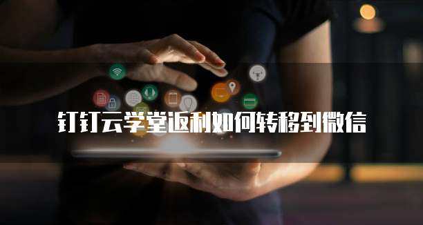 钉钉云学堂返利如何转移到微信