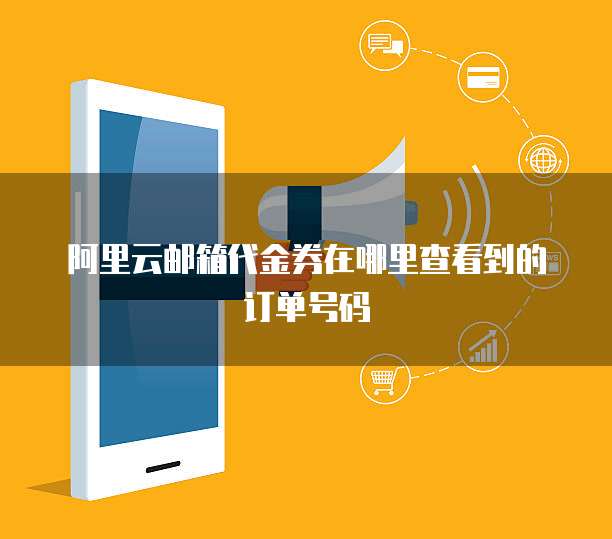 阿里云邮箱代金券在哪里查看到的订单号码