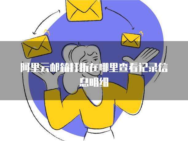 阿里云邮箱打折在哪里查看记录信息明细