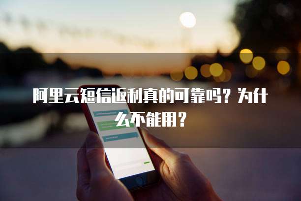阿里云短信返利真的可靠吗?为什么不能用?
