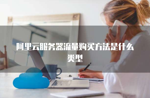 阿里云服务器流量购买方法是什么类型
