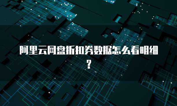 阿里云网盘折扣券数据怎么看明细?
