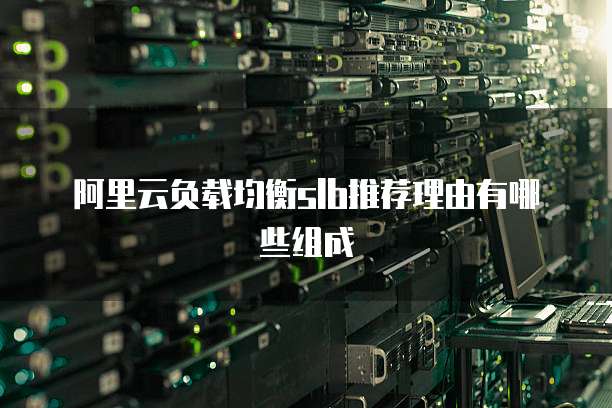 阿里云负载均衡slb推荐理由有哪些组成