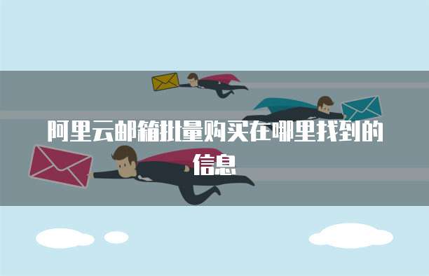阿里云邮箱批量购买在哪里找到的信息