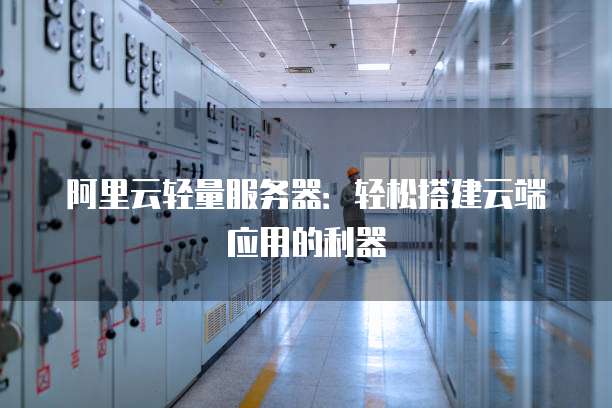 阿里云轻量服务器:轻松搭建云端应用的利器