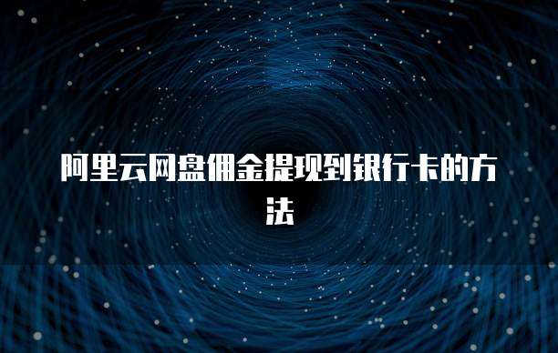 阿里云网盘佣金提现到银行卡的方法
