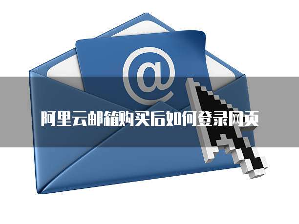 阿里云邮箱购买后如何登录网页