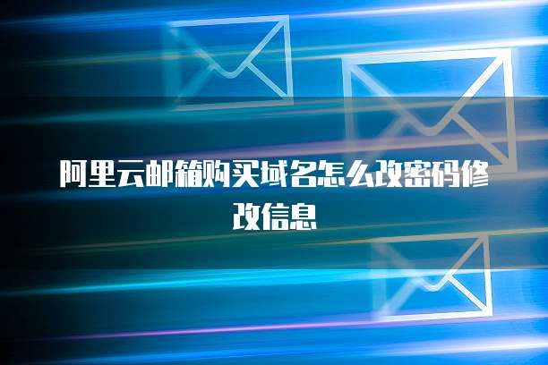 阿里云邮箱购买域名怎么改密码修改信息