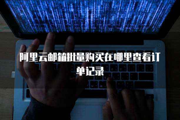 阿里云邮箱批量购买在哪里查看订单记录