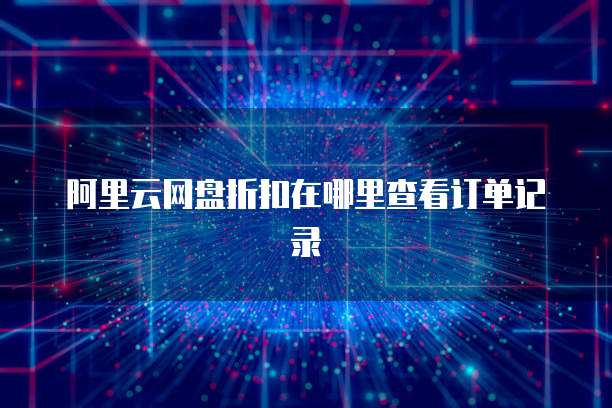 阿里云网盘折扣在哪里查看订单记录