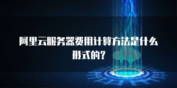 阿里云服务器费用计算方法是什么形式的?