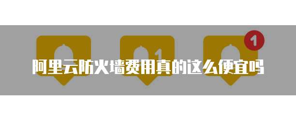 阿里云防火墙费用真的这么便宜吗