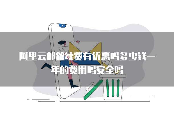 阿里云邮箱续费有优惠吗多少钱一年的费用吗安全吗