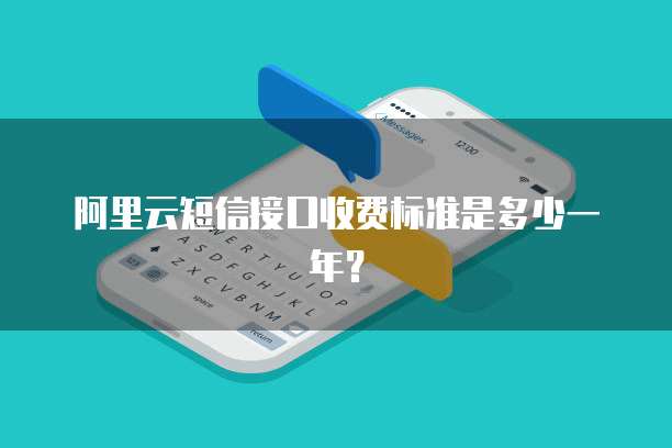 阿里云短信接口收费标准是多少一年？