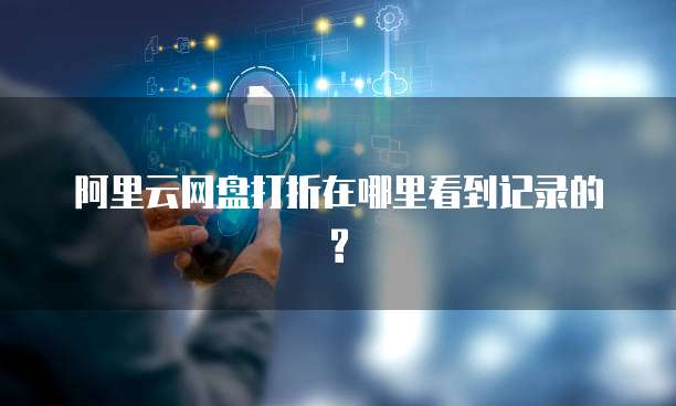 阿里云网盘打折在哪里看到记录的?