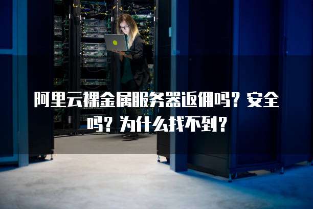 阿里云裸金属服务器返佣吗?安全吗?为什么找不到?