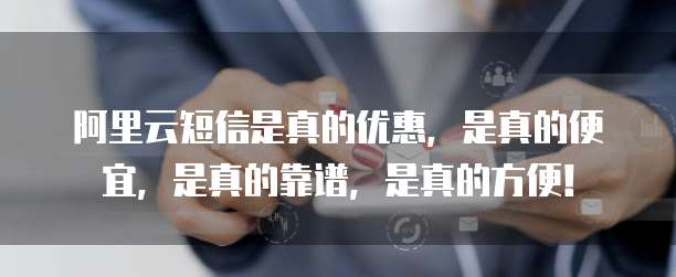 阿里云短信是真的优惠,是真的便宜,是真的靠谱,是真的方便!