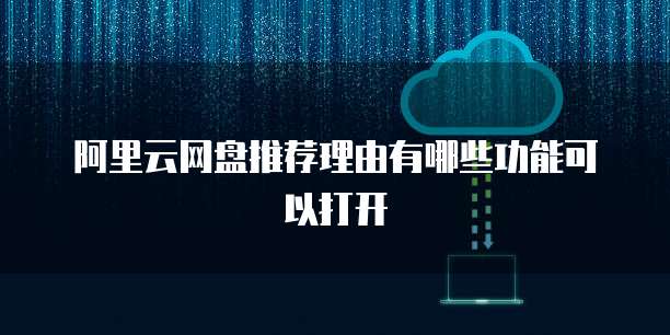 阿里云网盘推荐理由有哪些功能可以打开