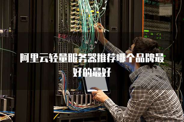 阿里云轻量服务器推荐哪个品牌最好的最好