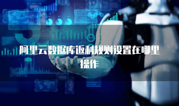 阿里云数据库返利规则设置在哪里操作