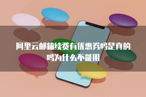 阿里云邮箱续费有优惠券吗是真的吗为什么不能用