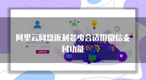 阿里云网盘返利多少合适用微信支付功能