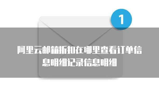 阿里云邮箱折扣在哪里查看订单信息明细记录信息明细