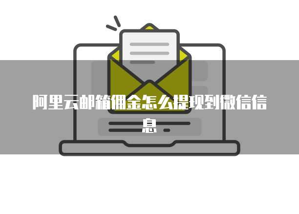 阿里云邮箱佣金怎么提现到微信信息