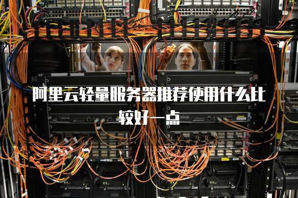 阿里云轻量服务器推荐使用什么比较好一点