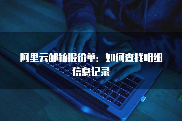 阿里云邮箱报价单:如何查找明细信息记录