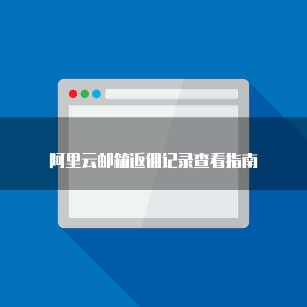 阿里云邮箱返佣记录查看指南