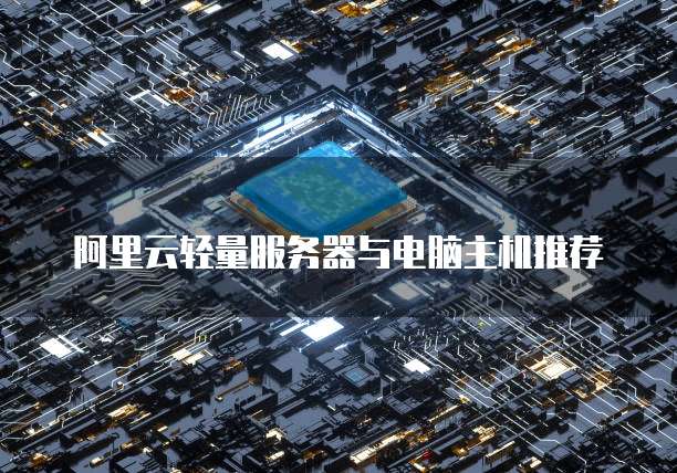 阿里云轻量服务器与电脑主机推荐