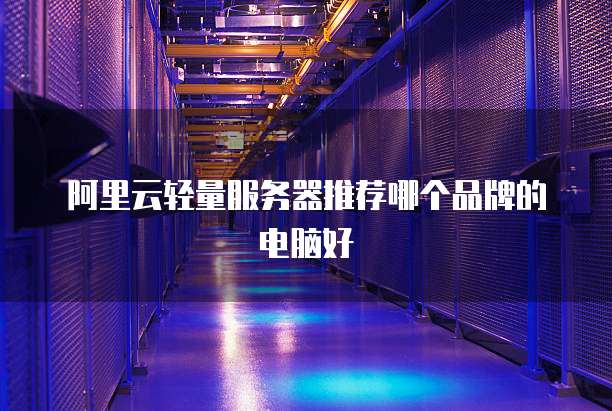 阿里云轻量服务器推荐哪个品牌的电脑好
