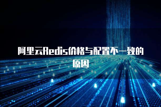 阿里云Redis价格与配置不一致的原因