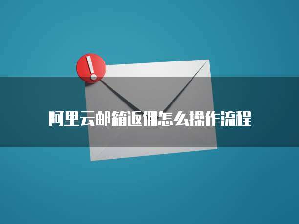 阿里云邮箱返佣怎么操作流程