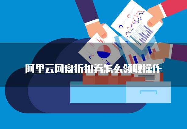阿里云网盘折扣券怎么领取操作