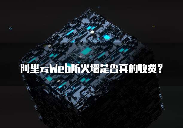 阿里云Web防火墙是否真的收费?
