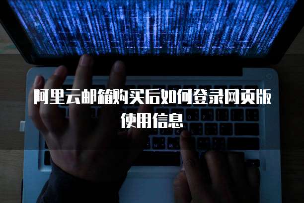阿里云邮箱购买后如何登录网页版使用信息