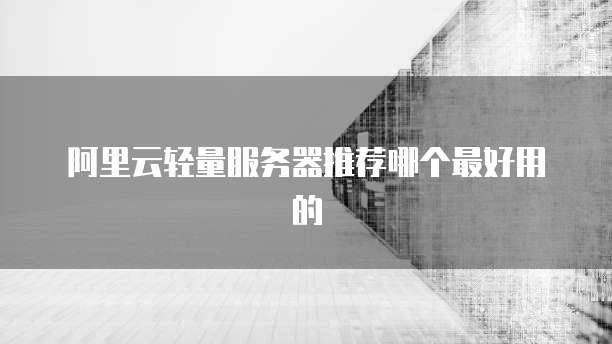阿里云轻量服务器推荐哪个最好用的