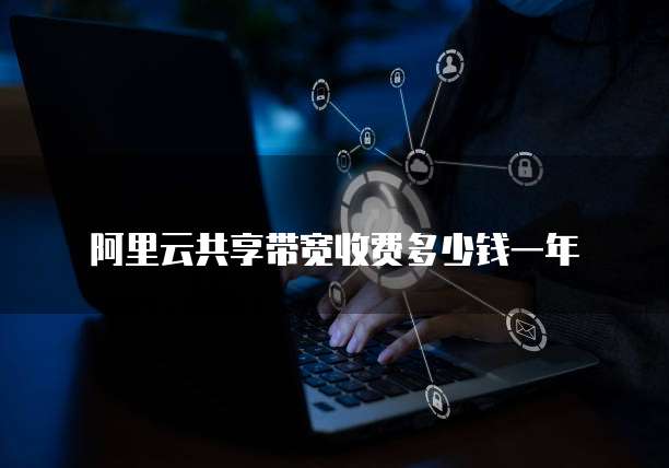 阿里云共享带宽收费多少钱一年