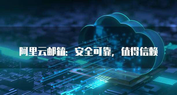 阿里云邮箱：安全可靠，值得信赖