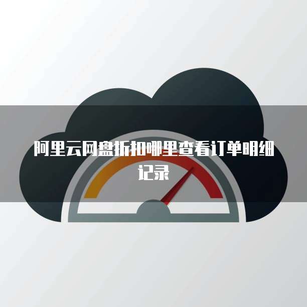 阿里云网盘折扣哪里查看订单明细记录