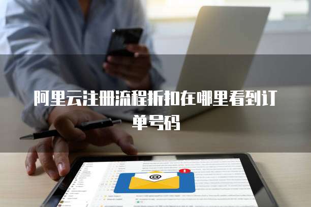 阿里云注册流程折扣在哪里看到订单号码