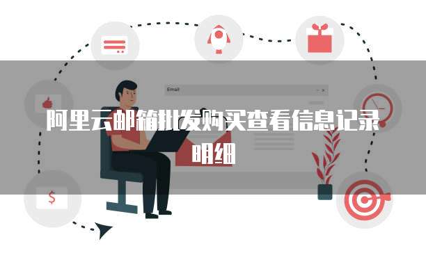 阿里云邮箱批发购买查看信息记录明细