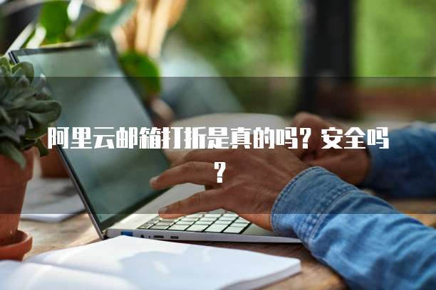 阿里云邮箱打折是真的吗?安全吗?