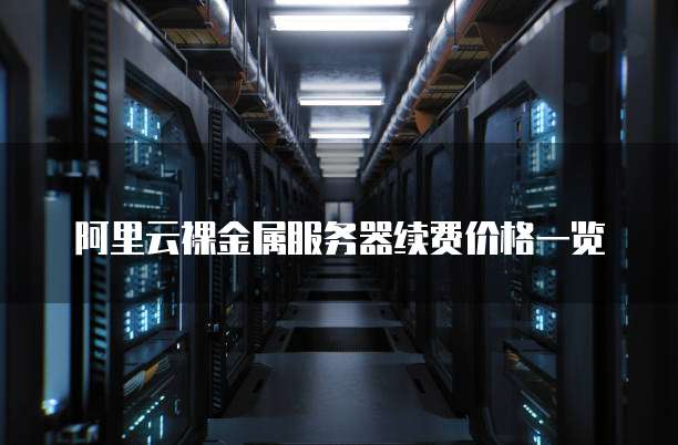 阿里云裸金属服务器续费价格一览