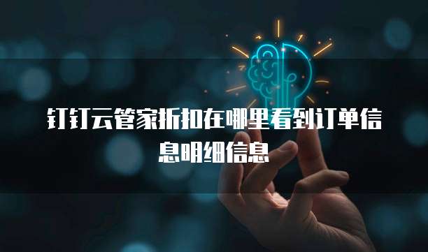 钉钉云管家折扣在哪里看到订单信息明细信息