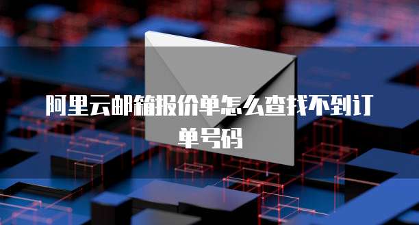 阿里云邮箱报价单怎么查找不到订单号码