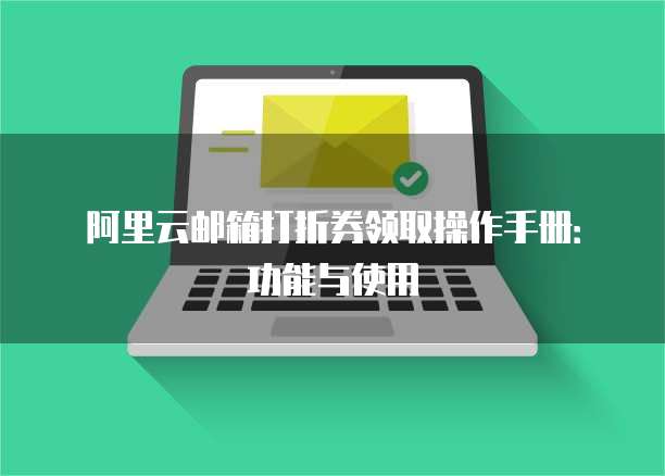 阿里云邮箱打折券领取操作手册:功能与使用